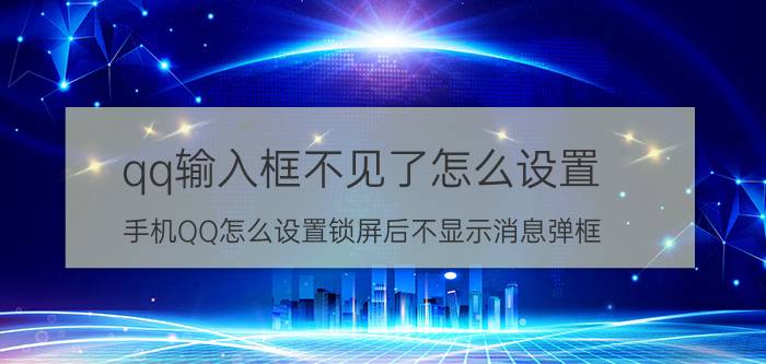 qq输入框不见了怎么设置 手机QQ怎么设置锁屏后不显示消息弹框？